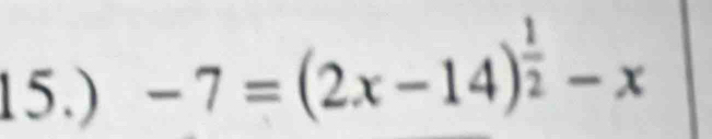 15.)
-7=(2x-14)^ 1/2 -x