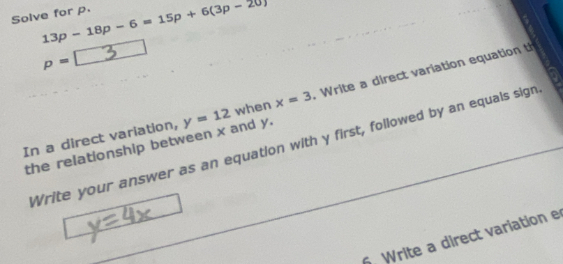 Solve for p. 13p-18p-6=15p+6(3p-20)
p=
In a direct variation, y=12 when x=3. Write a direct variation equation th 
Write your answer as an equation with y first, followed by an equals sign 
the relationship between x and y. 
6 Write a direct variation e