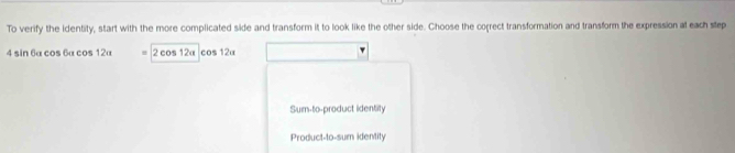 To verify the identity, start with the more complicated side and transform it to look like the other side. Choose the coçrect transformation and transform the expression at each step
4 sin 6a cos 6α cos 12α 2 cos 12α cos 12α
Sum-to-product identity
Product-to-sum identity