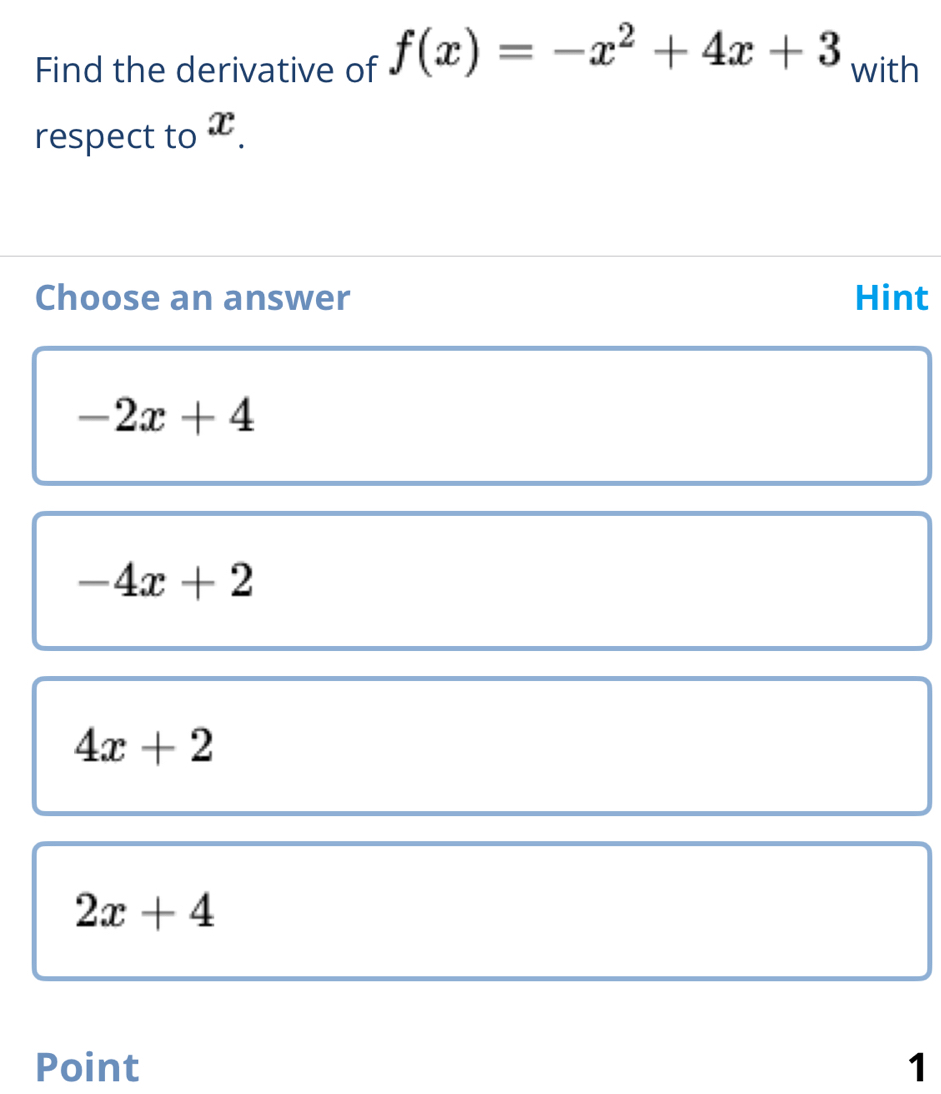 Find the derivative of f(x)=-x^2+4x+3 with
respect to x.
Choose an answer Hint
-2x+4
-4x+2
4x+2
2x+4
Point 1