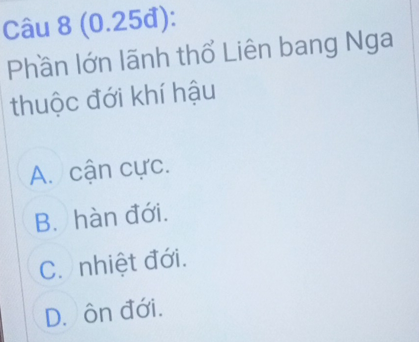 (0.25đ):
Phần lớn lãnh thổ Liên bang Nga
thuộc đới khí hậu
A. cận cực.
B. hàn đới.
C. nhiệt đới.
D. ôn đới.