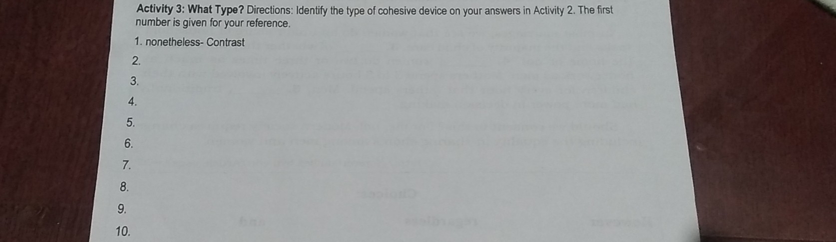 Activity 3: What Type? Directions: Identify the type of cohesive device on your answers in Activity 2. The first 
number is given for your reference. 
1. nonetheless- Contrast 
2. 
3. 
4. 
5. 
6. 
7. 
8. 
9. 
10.