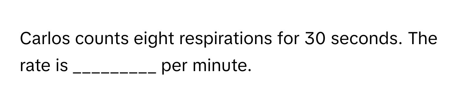 Carlos counts eight respirations for 30 seconds. The rate is _________ per minute.