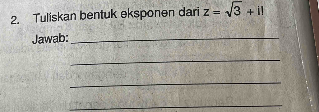 Tuliskan bentuk eksponen dari z=sqrt(3)+i!
Jawab:_ 
_ 
_ 
_