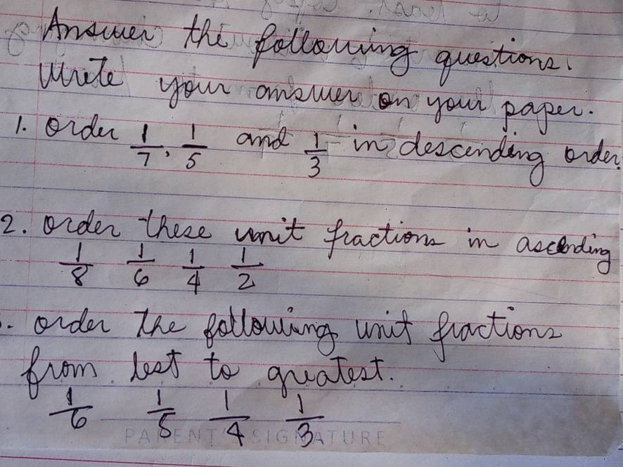 Anewer the following quetiona. 
wite your anewen on your paper. 
1. oide  1/7 ,  1/5  and  1/3  in descunding ondy 
2. orden there vnit fractions in acceding
 1/8  1/6  1/4  1/2 . onda the following unit fractions 
from Leet to quatect.
 1/6  _   1/5  1/4  1/3 