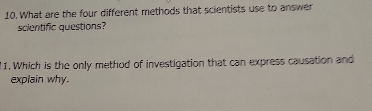 What are the four different methods that scientists use to answer 
scientific questions? 
11. Which is the only method of investigation that can express causation and 
explain why.