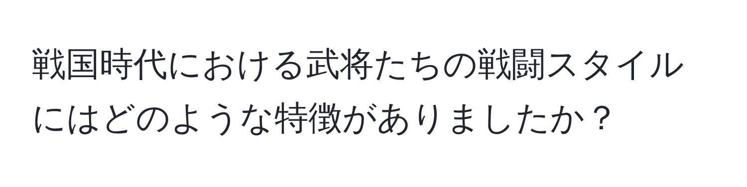 戦国時代における武将たちの戦闘スタイルにはどのような特徴がありましたか？