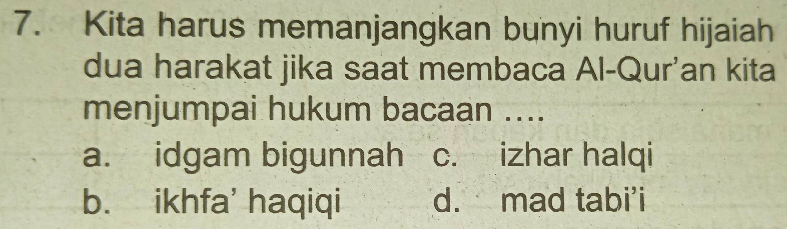 Kita harus memanjangkan bunyi huruf hijaiah
dua harakat jika saat membaca Al-Qur'an kita
menjumpai hukum bacaan ....
a. idgam bigunnah c. izhar halqi
b. ikhfa' haqiqi d. mad tabi'i