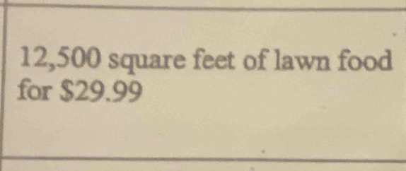 12,500 square feet of lawn food 
for $29.99