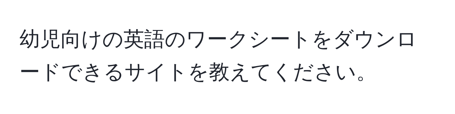 幼児向けの英語のワークシートをダウンロードできるサイトを教えてください。