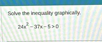 Solve the inequality graphically.
24x^2-37x-5>0