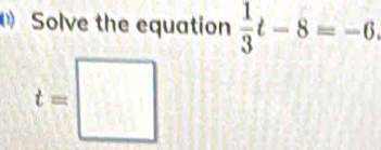 Solve the equation  1/3 t-8=-6