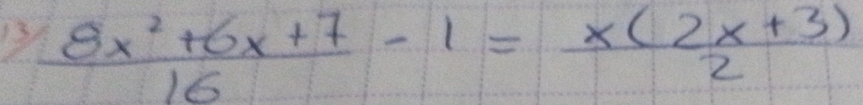 13  (8x^2+6x+7)/16 -1= (x(2x+3))/2 