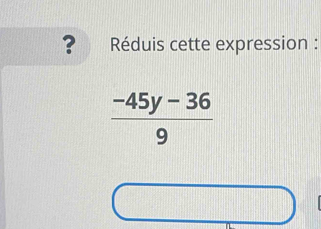 ? Réduis cette expression :
 (-45y-36)/9 