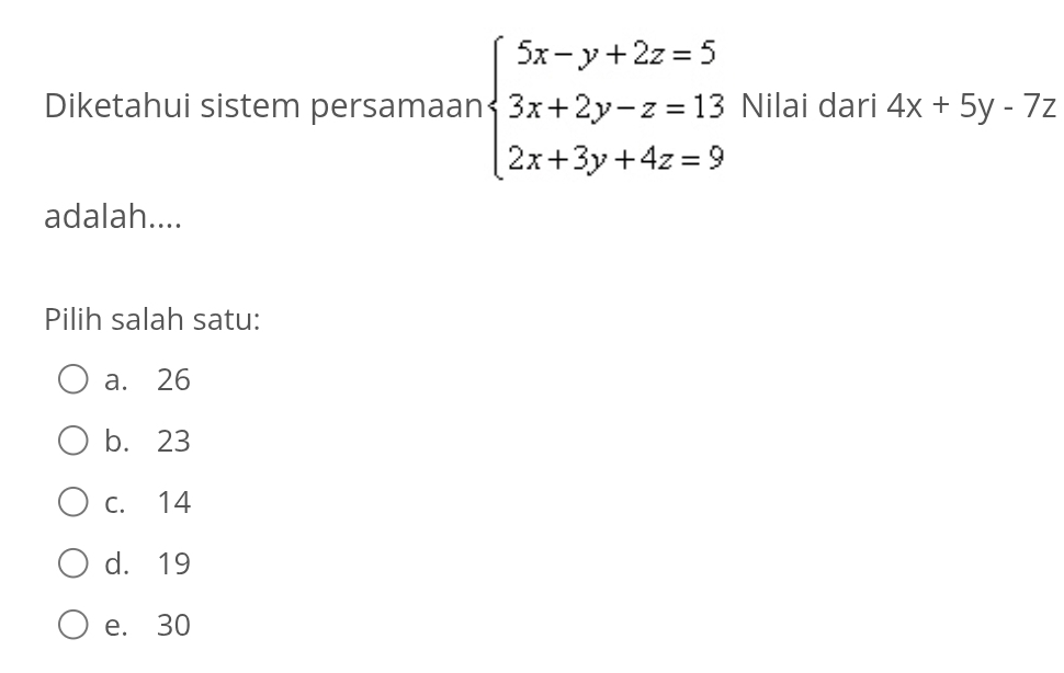 Diketahui sistem persamaan beginarrayl 5x-y+2z=5 3x+2y-z=13 2x+3y+4z=9endarray. Nilai dari 4x+5y-7z
adalah....
Pilih salah satu:
a. 26
b. 23
C. 14
d. 19
e. 30