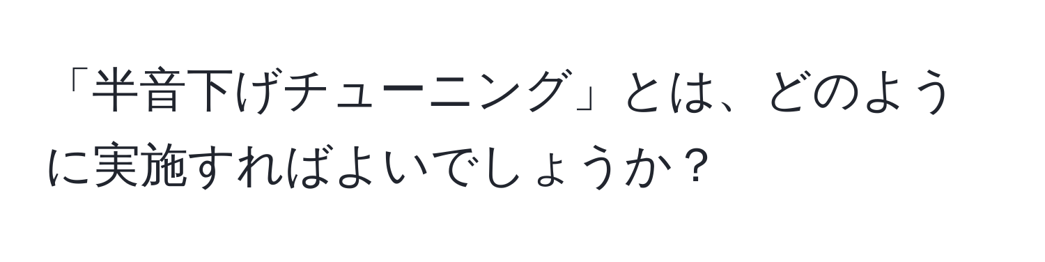 「半音下げチューニング」とは、どのように実施すればよいでしょうか？