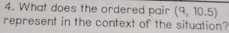 What does the ordered pair (9,10.5)
represent in the context of the situation?