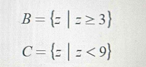 B= z|z≥ 3
C= z|z<9