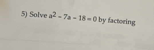 Solve a^2-7a-18=0 by factoring