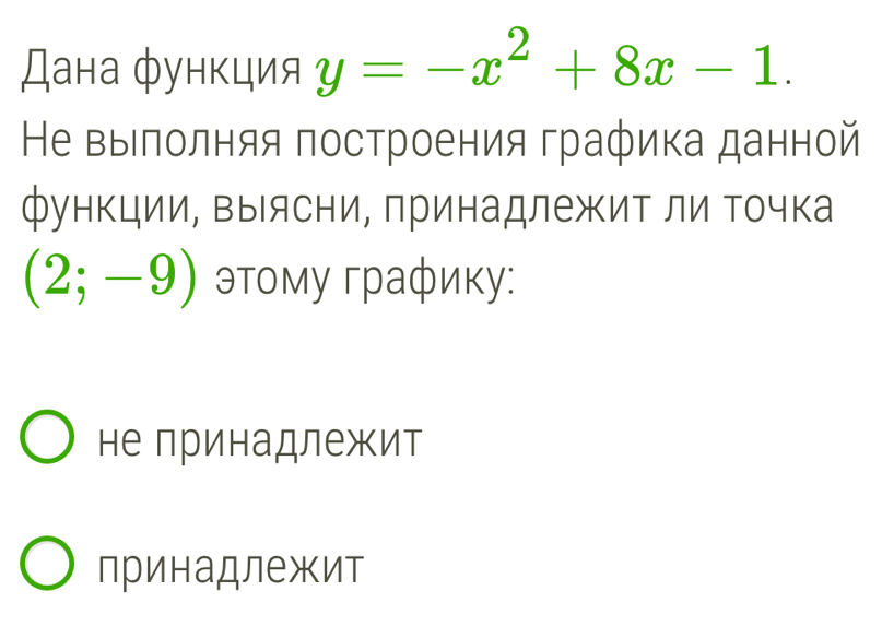 Дана функция y=-x^2+8x-1. 
Не выΙлолняя πостроения графика данной
функции, Βыясни, принадлежиΤ ли Τочка
(2;-9) этому графику:
не принадлежит
принадлежит