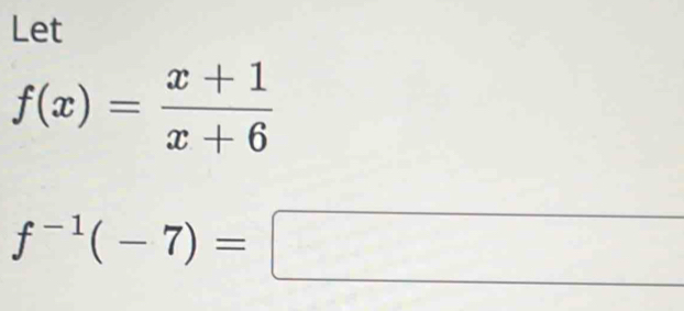 Let
f(x)= (x+1)/x+6 
f^(-1)(-7)=□