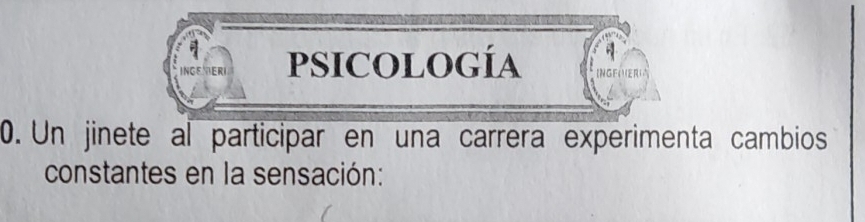 PSICOLOGÍA INGFAERG 
0. Un jinete al participar en una carrera experimenta cambios 
constantes en la sensación: