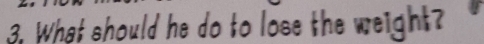 What should he do to lose the weight?