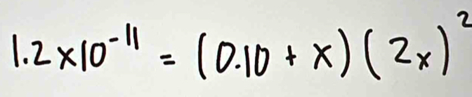 1.2* 10^(-11)=(0.10+x)(2x)^2