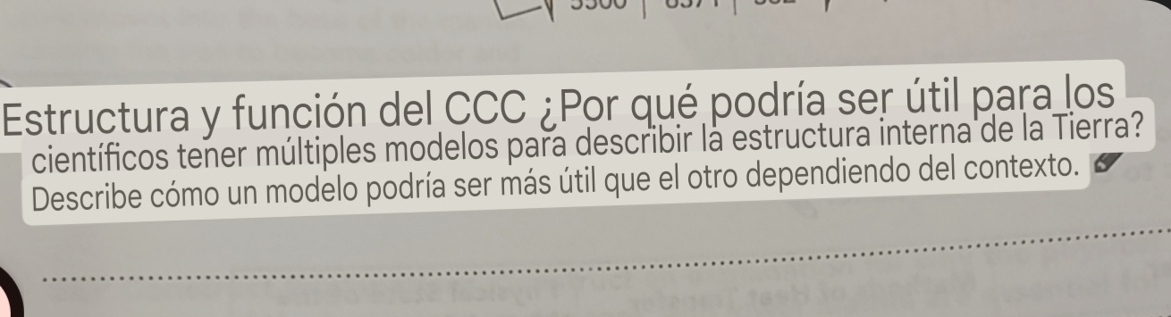 Estructura y función del CCC ¿Por qué podría ser útil para los 
científicos tener múltiples modelos para describir la estructura interna de la Tierra? 
Describe cómo un modelo podría ser más útil que el otro dependiendo del contexto.