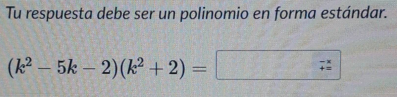 Tu respuesta debe ser un polinomio en forma estándar.
(k^2-5k-2)(k^2+2)=
beginarrayr -x += endarray