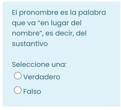 El pronombre es la palabra
que va “en lugar del
nombre”, es decir, del
sustantivo
Seleccione una:
Verdadero
Falso