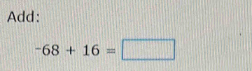Add:
-68+16=□