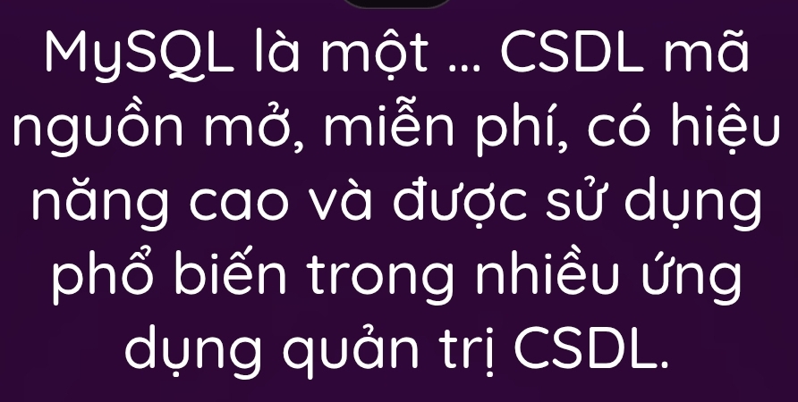 MySQL là một ... CSDL mã 
nguồn mở, miễn phí, có hiệu 
năng cao và được sử dụng 
phổ biến trong nhiều ứng 
dụng quản trị CSDL.