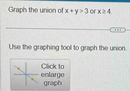 Graph the union of x+y>3 or x≥ 4. 
Use the graphing tool to graph the union. 
Click to 
enlarge 
graph