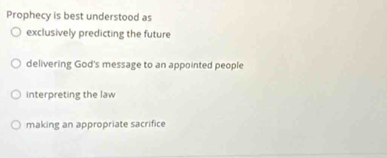 Prophecy is best understood as
exclusively predicting the future
delivering God's message to an appointed people
interpreting the law
making an appropriate sacrifice