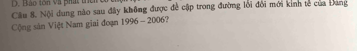 Bảo tôn và phát thei e 
Câu 8. Nội dung nào sau đây không được đề cập trong đường lối đổi mới kinh tế của Đang 
Cộng sản Việt Nam giai đoạn 1996-2006 7