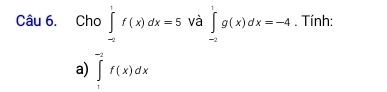 Cho ∈tlimits _(-2)^1f(x)dx=5 và ∈tlimits _(-2)^1g(x)dx=-4. Tính:
a) ∈tlimits _1^(-2)f(x)dx