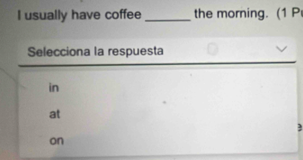 usually have coffee _the morning. (1 P
Selecciona la respuesta
in
at
on