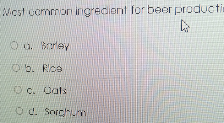 Most common ingredient for beer productic
a. Barley
b. Rice
c. Oats
d. Sorghum