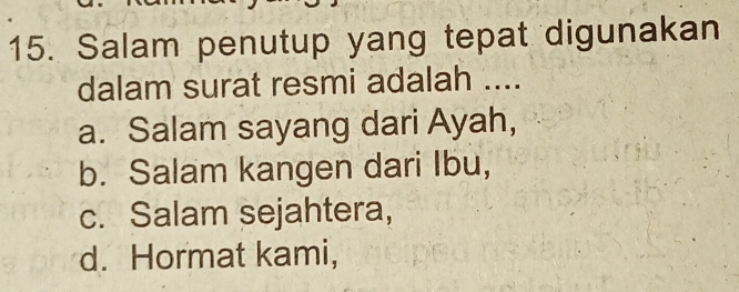 Salam penutup yang tepat digunakan
dalam surat resmi adalah ....
a. Salam sayang dari Ayah,
b. Salam kangen dari Ibu,
c. Salam sejahtera,
d. Hormat kami,