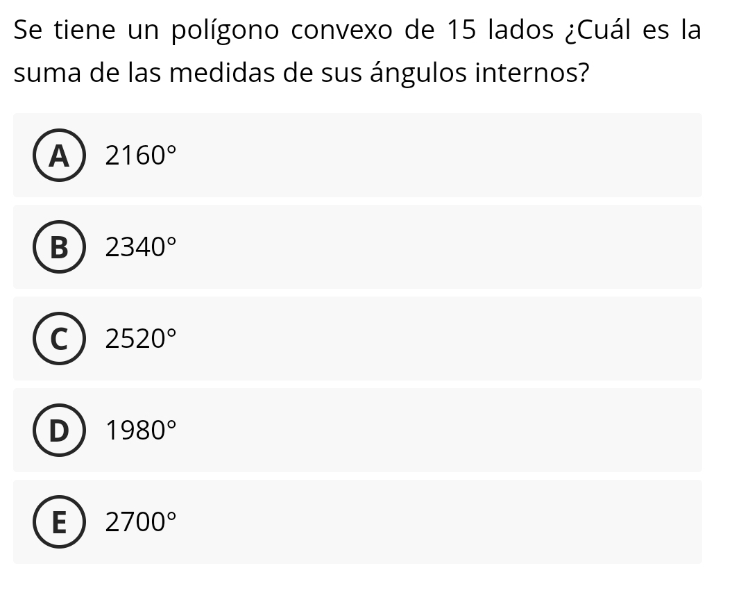 Se tiene un polígono convexo de 15 lados ¿Cuál es la
suma de las medidas de sus ángulos internos?
A 2160°
B 2340°
C 2520°
D 1980°
E 2700°