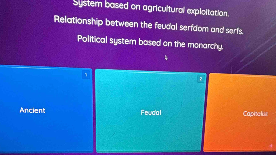 System based on agricultural exploitation.
Relationship between the feudal serfdom and serfs.
Political system based on the monarchy.
1
2
Ancient Feudal Capitalist