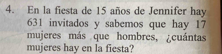 En la fiesta de 15 años de Jennifer hay
631 invitados y sabemos que hay 17
mujeres más que hombres, ¿cuántas 
mujeres hay en la fiesta?