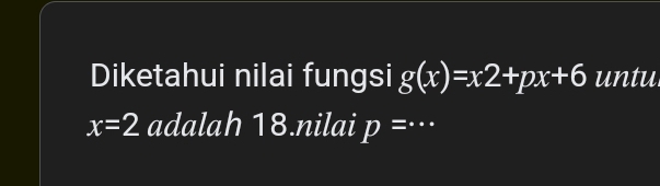 Diketahui nilai fungsi g(x)=x2+px+6 untu
x=2 adalah 18.nilai p= _