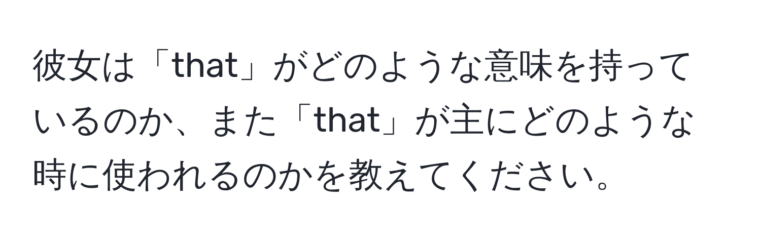 彼女は「that」がどのような意味を持っているのか、また「that」が主にどのような時に使われるのかを教えてください。