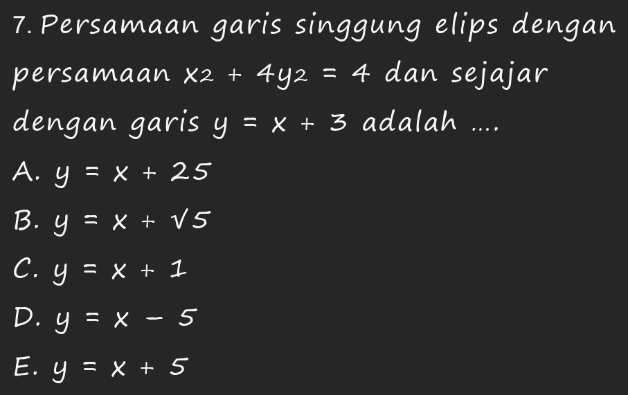 Persamaan garis singgung elips dengan
persamaan x_2+4y_2=4 dan sejajar
dengan garis y=x+3 adalah ....
A. y=x+25
B. y=x+sqrt(5)
C. y=x+1
D. y=x-5
E. y=x+5