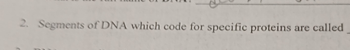 Segments of DNA which code for specific proteins are called_