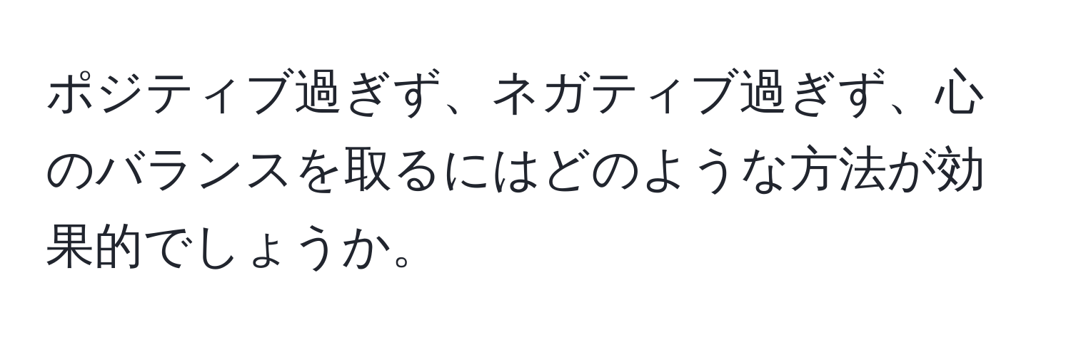 ポジティブ過ぎず、ネガティブ過ぎず、心のバランスを取るにはどのような方法が効果的でしょうか。