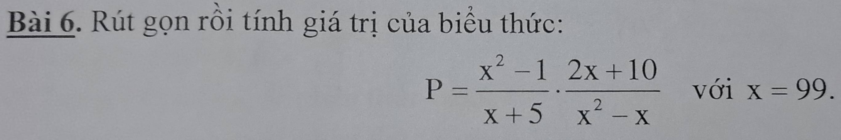 Rút gọn rồi tính giá trị của biểu thức:
P= (x^2-1)/x+5 ·  (2x+10)/x^2-x  với x=99.