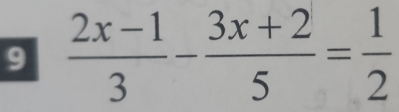 9  (2x-1)/3 - (3x+2)/5 = 1/2 